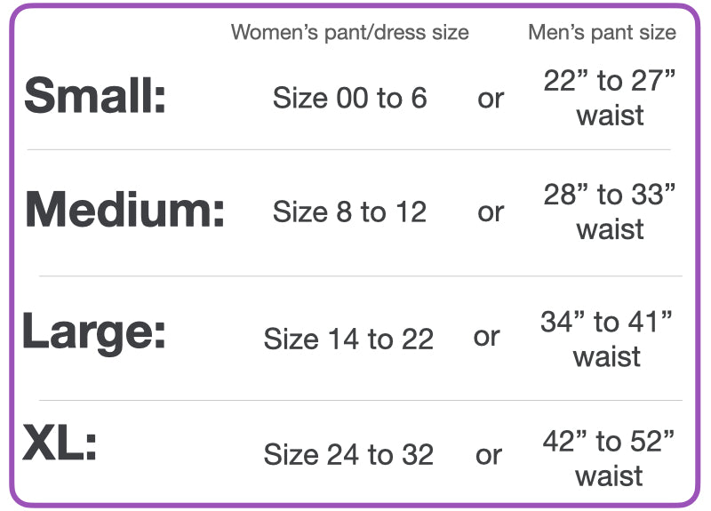 Size guide. Small fits women's pants size 00 to 6 or men's pants size 22 to 27 inch waist. Medium size fits size 8 to size 12 or 28 to 33 inch waist size large fits sizes 14 to 22 or men's 34 to 41 inch waist size XL dress size 24 to 32  or 42 to 52 inch waist